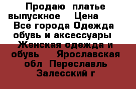 Продаю .платье выпускное  › Цена ­ 10 - Все города Одежда, обувь и аксессуары » Женская одежда и обувь   . Ярославская обл.,Переславль-Залесский г.